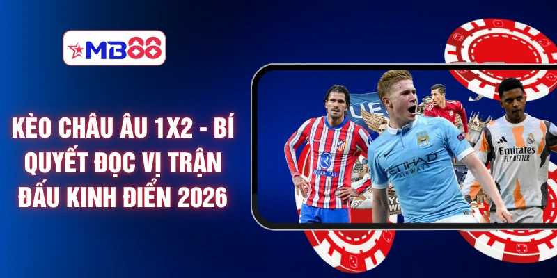 Kèo Châu Âu 1X2 - Bí Quyết Đọc Vị Trận Đấu Kinh Điển 2026