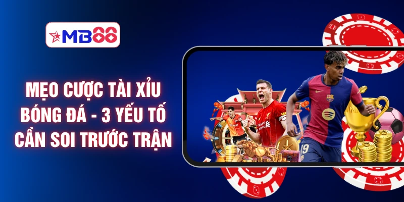 Mẹo Cược Tài Xỉu Bóng Đá - 3 Yếu Tố Cần Soi Trước Trận